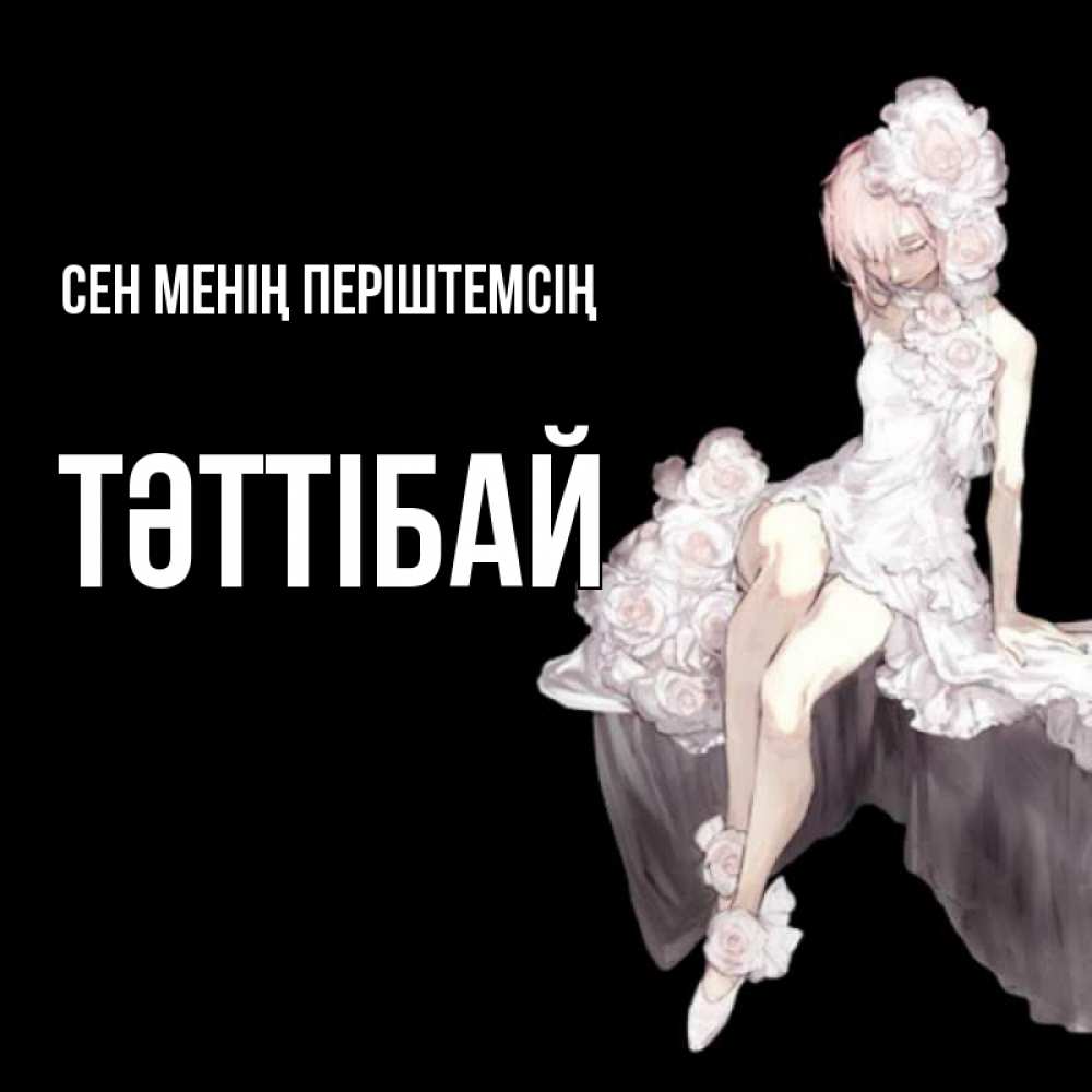Күн сайын ашық хат с именем, ТӘТТІБАЙ Сен менің періштемсің девушка в стиле аниме как ангел Онлайн тегін жүктеп алу тілектері бар керемет карта 