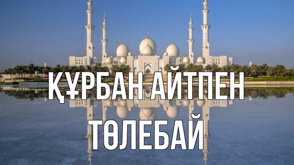Күн сайын ашық хат с именем, ТӨЛЕБАЙ Құрбан айтпен мечеть Онлайн тегін жүктеп алу тілектері бар керемет карта 