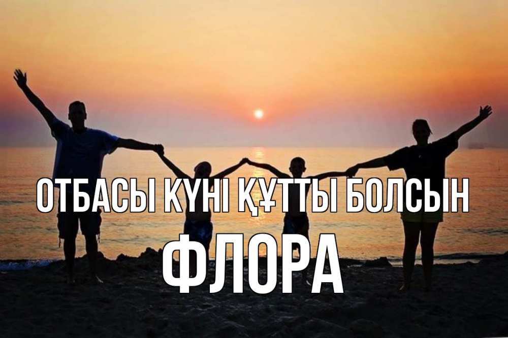 Күн сайын ашық хат с именем, Флора отбасы күні құтты болсын мама, папа, дети, дочка,сын, море, пляж, закат Онлайн тегін жүктеп алу тілектері бар керемет карта 