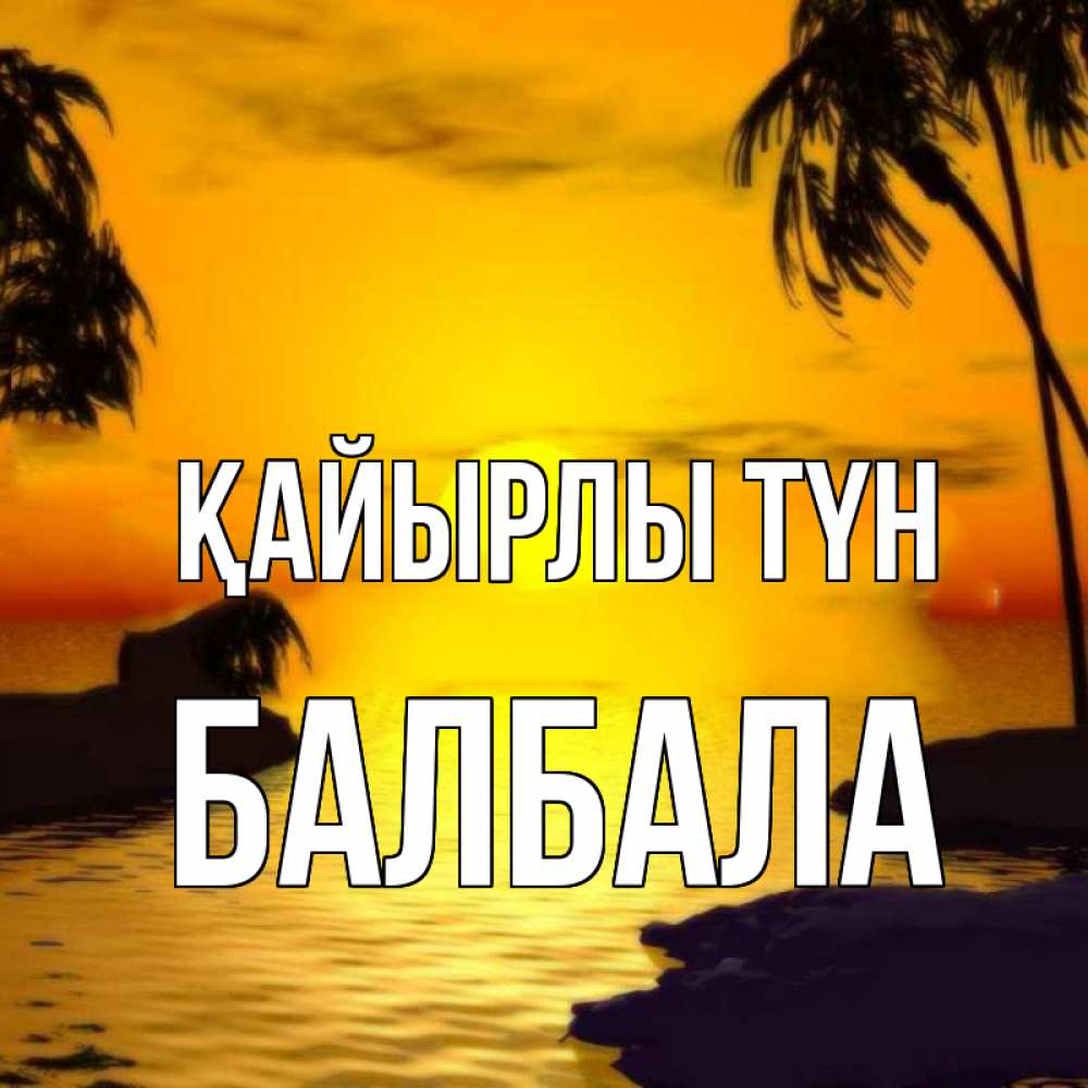 Күн сайын ашық хат с именем, БАЛБАЛА Қайырлы түн остров Онлайн тегін жүктеп алу тілектері бар керемет карта 