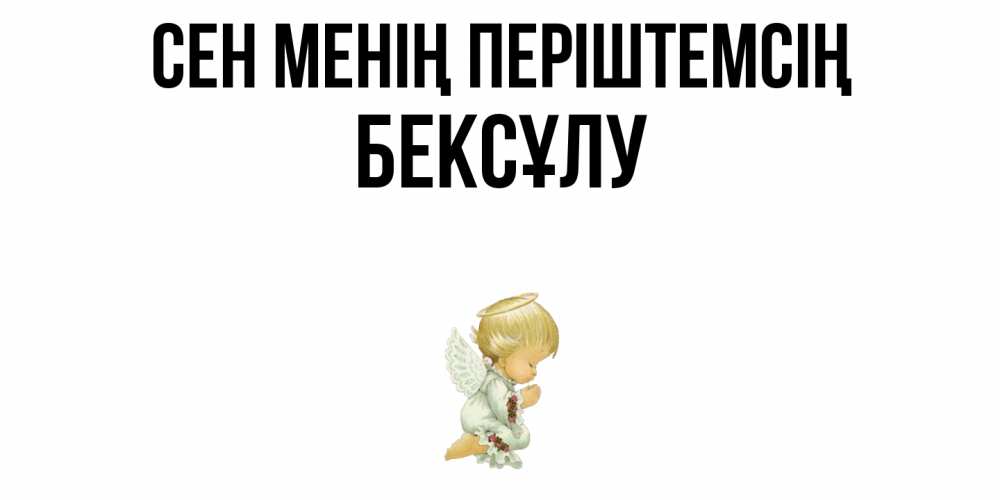 Күн сайын ашық хат с именем, БЕКСҰЛУ Сен менің періштемсің ангел Онлайн тегін жүктеп алу тілектері бар керемет карта 
