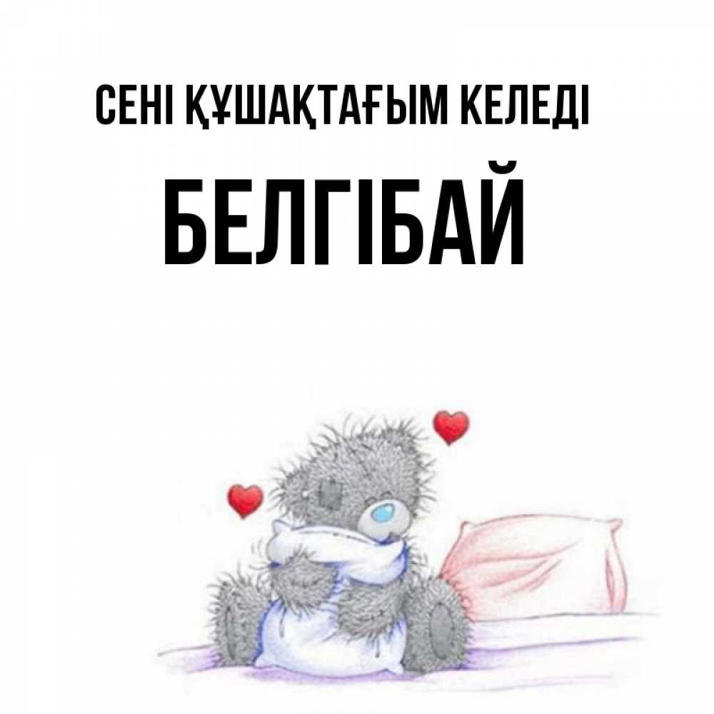 Күн сайын ашық хат с именем, Белгібай сені құшақтағым келеді сердечки мишка Тедди и кроватка Онлайн тегін жүктеп алу тілектері бар керемет карта 