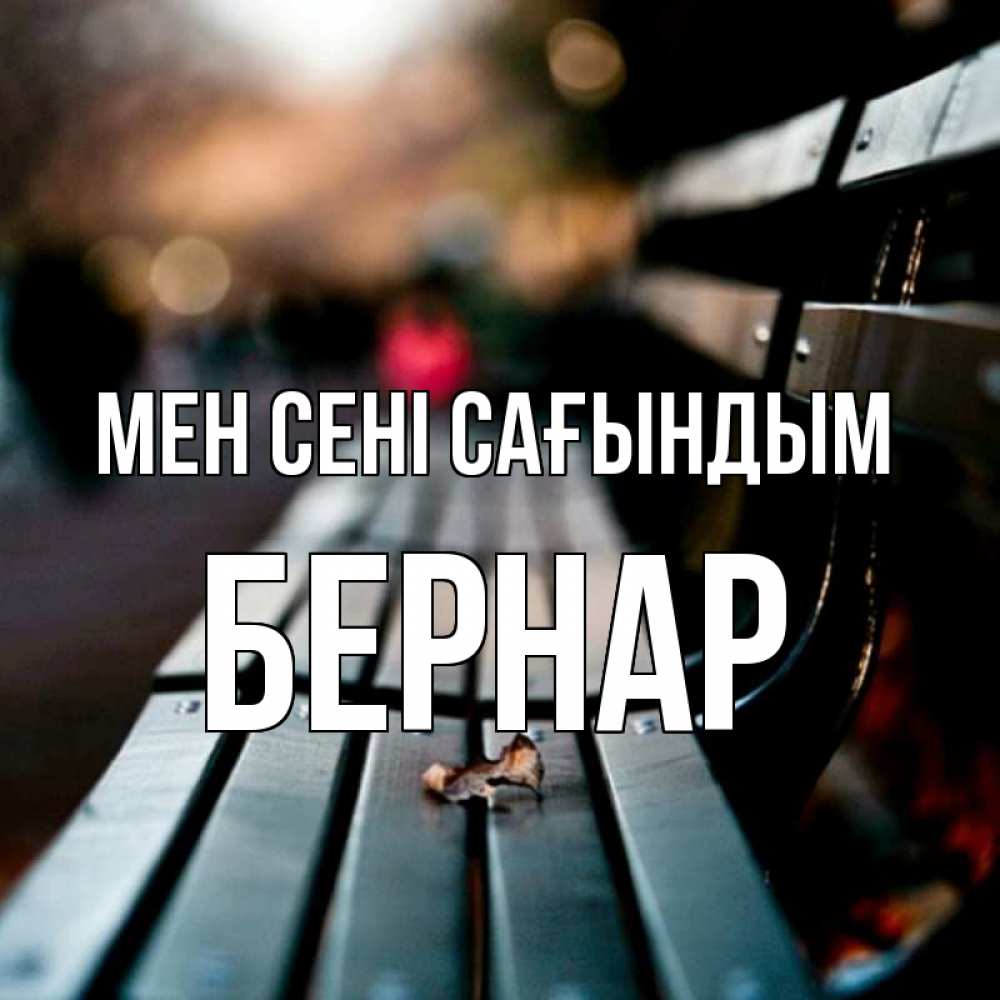 Күн сайын ашық хат с именем, Бернар Мен сені сағындым приходи скорее Онлайн тегін жүктеп алу тілектері бар керемет карта 