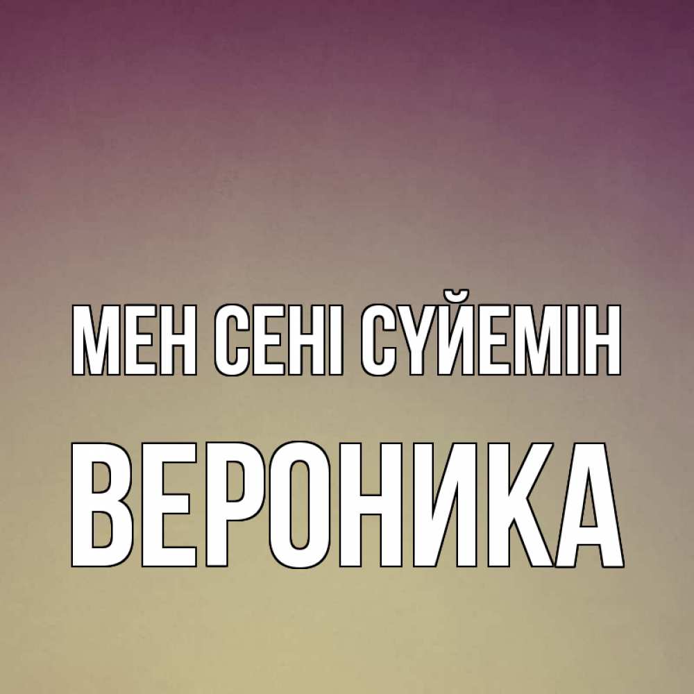 Күн сайын ашық хат с именем, Вероника Мен сені сүйемін для любимой Онлайн тегін жүктеп алу тілектері бар керемет карта 