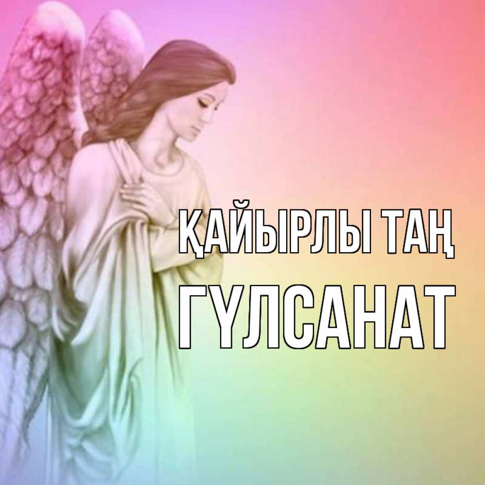 Күн сайын ашық хат с именем, ГҮЛСАНАТ Қайырлы таң крылья Онлайн тегін жүктеп алу тілектері бар керемет карта 