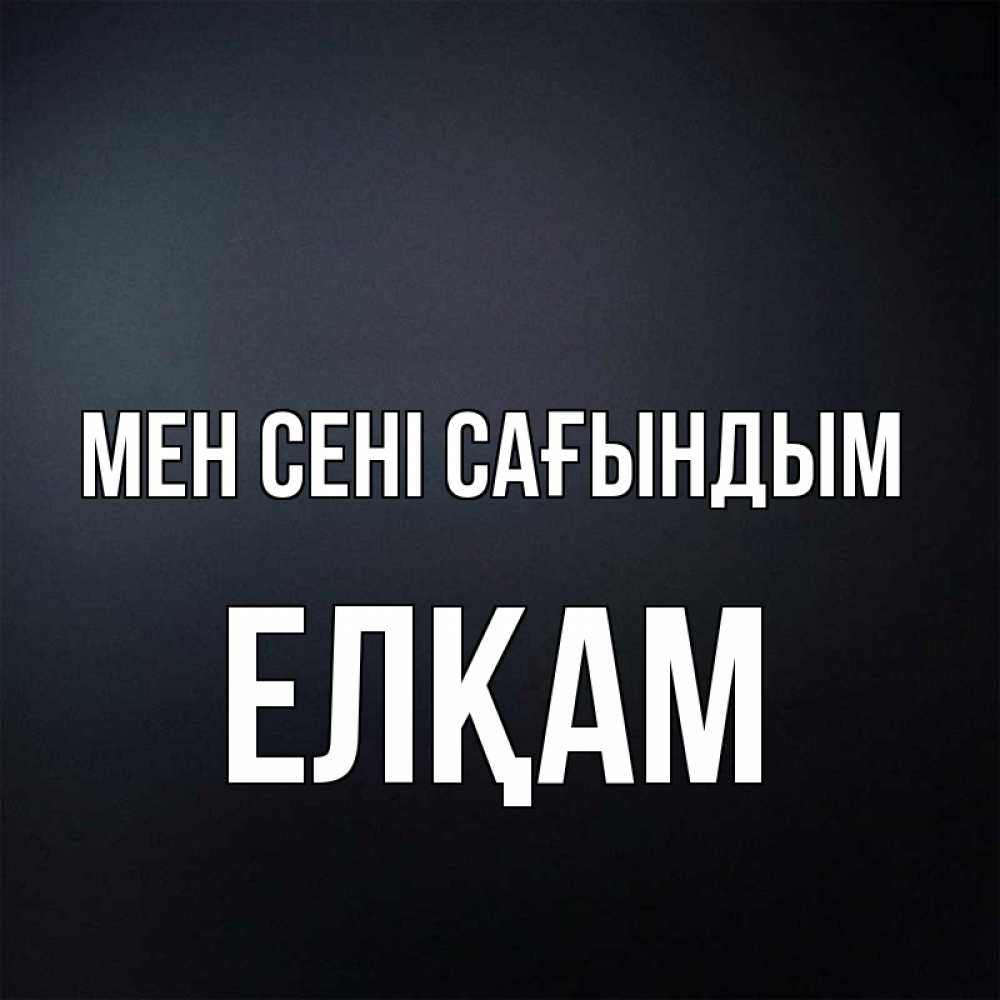 Күн сайын ашық хат с именем, Елқам Мен сені сағындым с подписью Онлайн тегін жүктеп алу тілектері бар керемет карта 