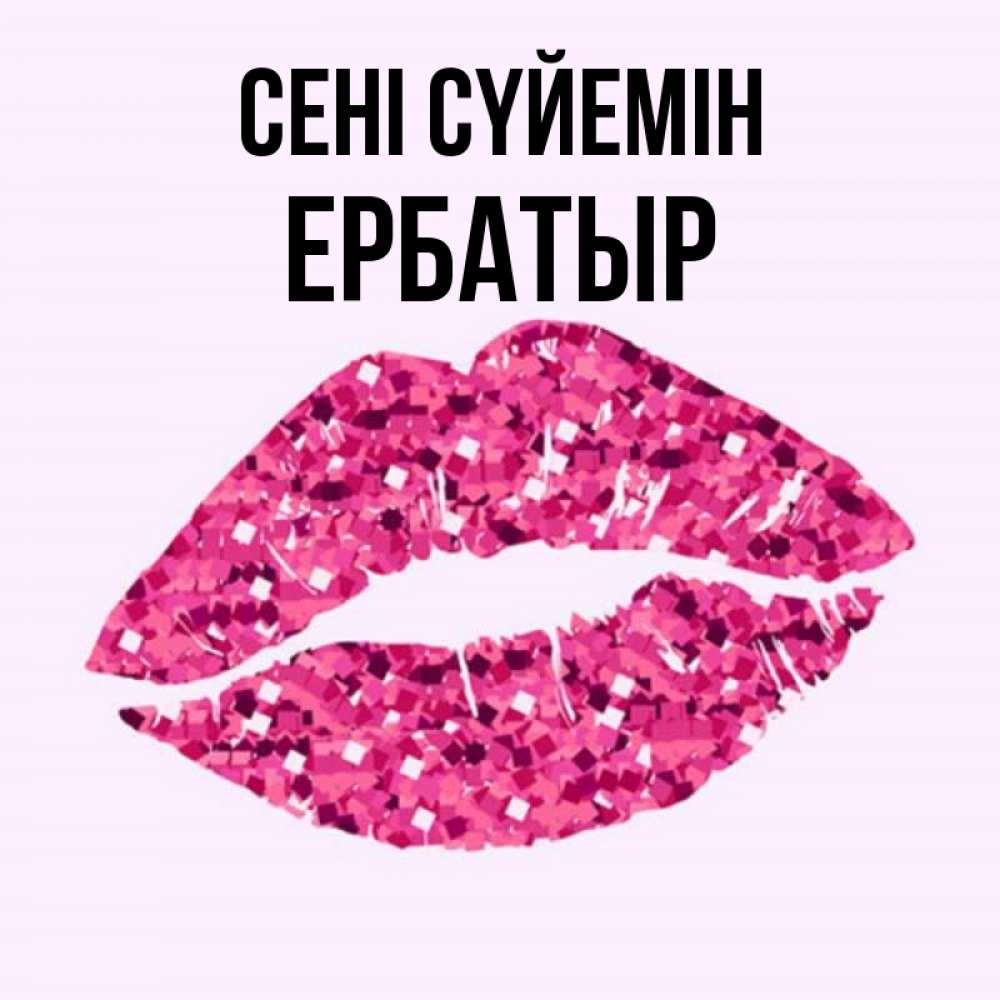 Күн сайын ашық хат с именем, Ербатыр Сені сүйемін открытка с женскими губами и поцелуем для парня Онлайн тегін жүктеп алу тілектері бар керемет карта 
