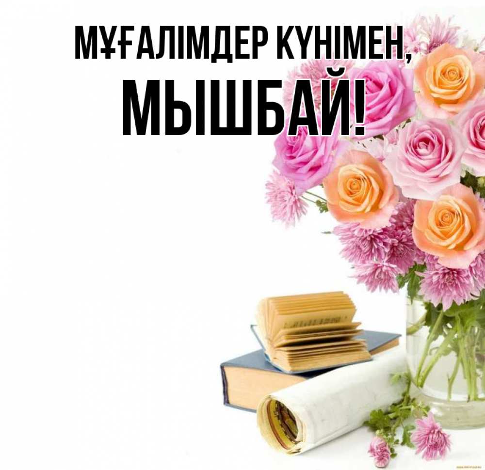 Күн сайын ашық хат с именем, МЫШБАЙ Мұғалімдер күнімен цветы Онлайн тегін жүктеп алу тілектері бар керемет карта 