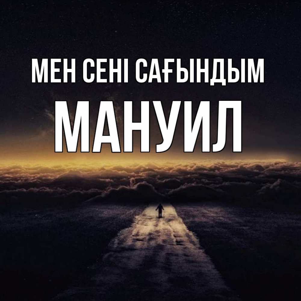 Күн сайын ашық хат с именем, Мануил Мен сені сағындым идем Онлайн тегін жүктеп алу тілектері бар керемет карта 