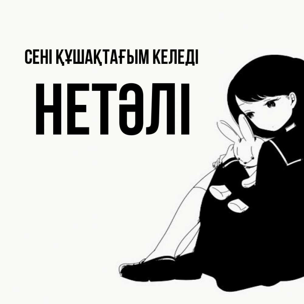 Күн сайын ашық хат с именем, НЕТӘЛІ сені құшақтағым келеді чернобелая картнка Онлайн тегін жүктеп алу тілектері бар керемет карта 