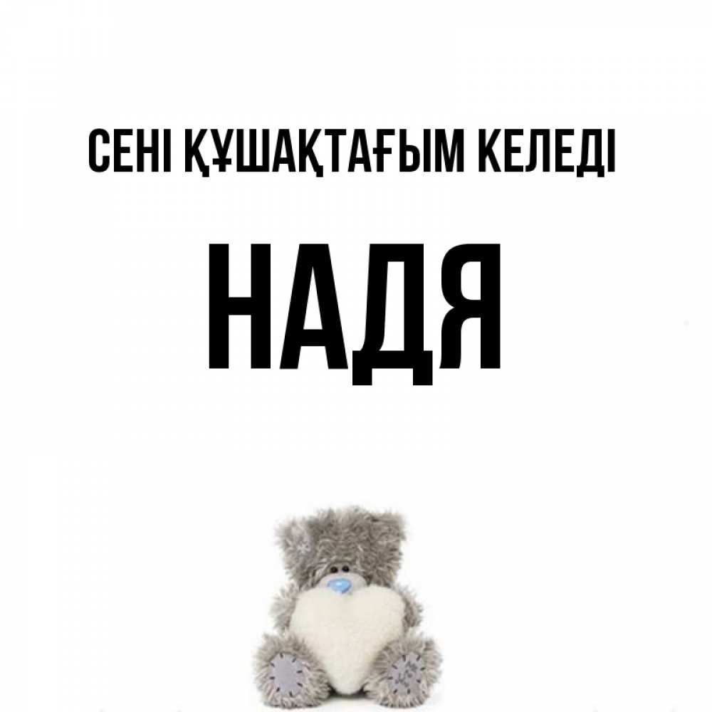 Күн сайын ашық хат с именем, Надя сені құшақтағым келеді медвежонок с сердечком белого цвета Онлайн тегін жүктеп алу тілектері бар керемет карта 