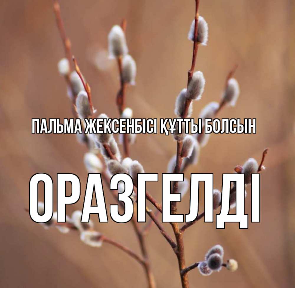 Күн сайын ашық хат с именем, ОРАЗГЕЛДІ Пальма жексенбісі құтты болсын верба Онлайн тегін жүктеп алу тілектері бар керемет карта 