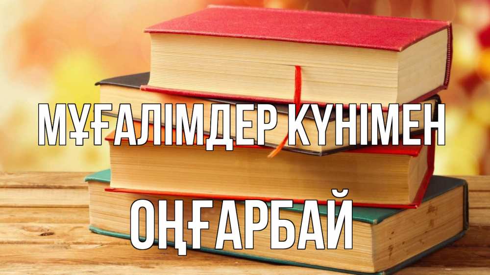 Күн сайын ашық хат с именем, ОҢҒАРБАЙ Мұғалімдер күнімен с днем учителя Онлайн тегін жүктеп алу тілектері бар керемет карта 