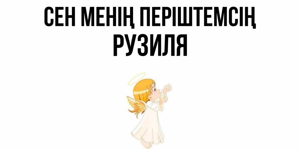 Күн сайын ашық хат с именем, Рузиля Сен менің періштемсің ангел, девочка Онлайн тегін жүктеп алу тілектері бар керемет карта 