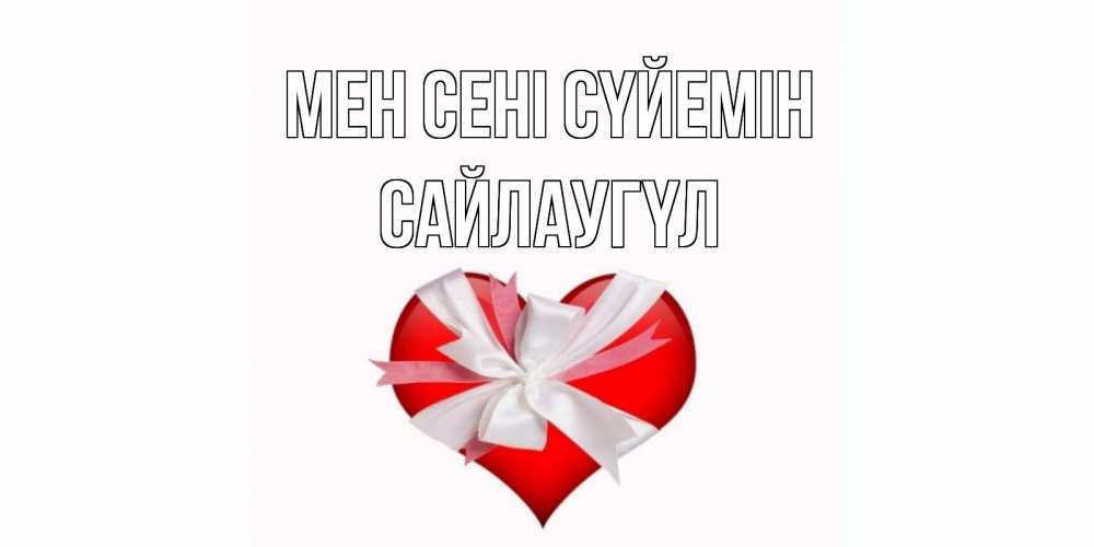 Күн сайын ашық хат с именем, САЙЛАУГҮЛ Мен сені сүйемін сердце, ленты, бантик Онлайн тегін жүктеп алу тілектері бар керемет карта 
