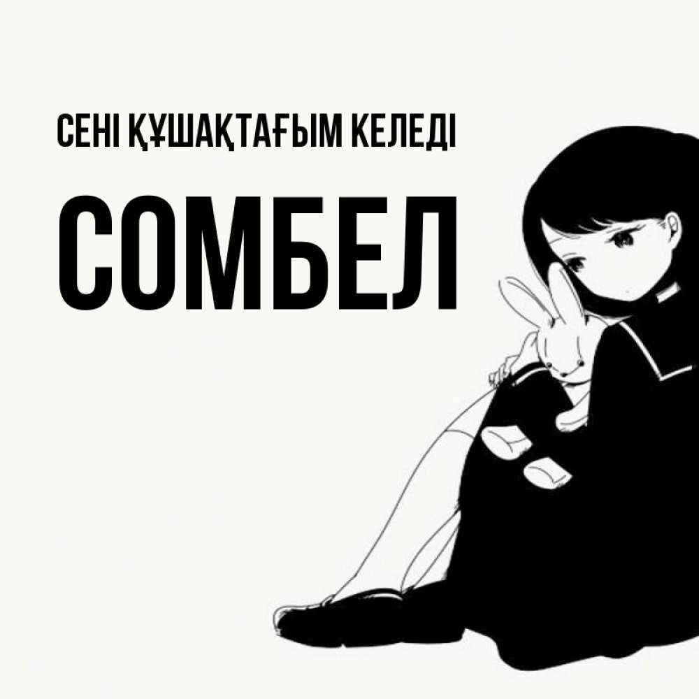 Күн сайын ашық хат с именем, СОМБЕЛ сені құшақтағым келеді чернобелая картнка Онлайн тегін жүктеп алу тілектері бар керемет карта 