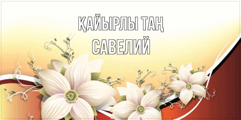 Күн сайын ашық хат с именем, Савелий Қайырлы таң пожелания доброго утра Онлайн тегін жүктеп алу тілектері бар керемет карта 