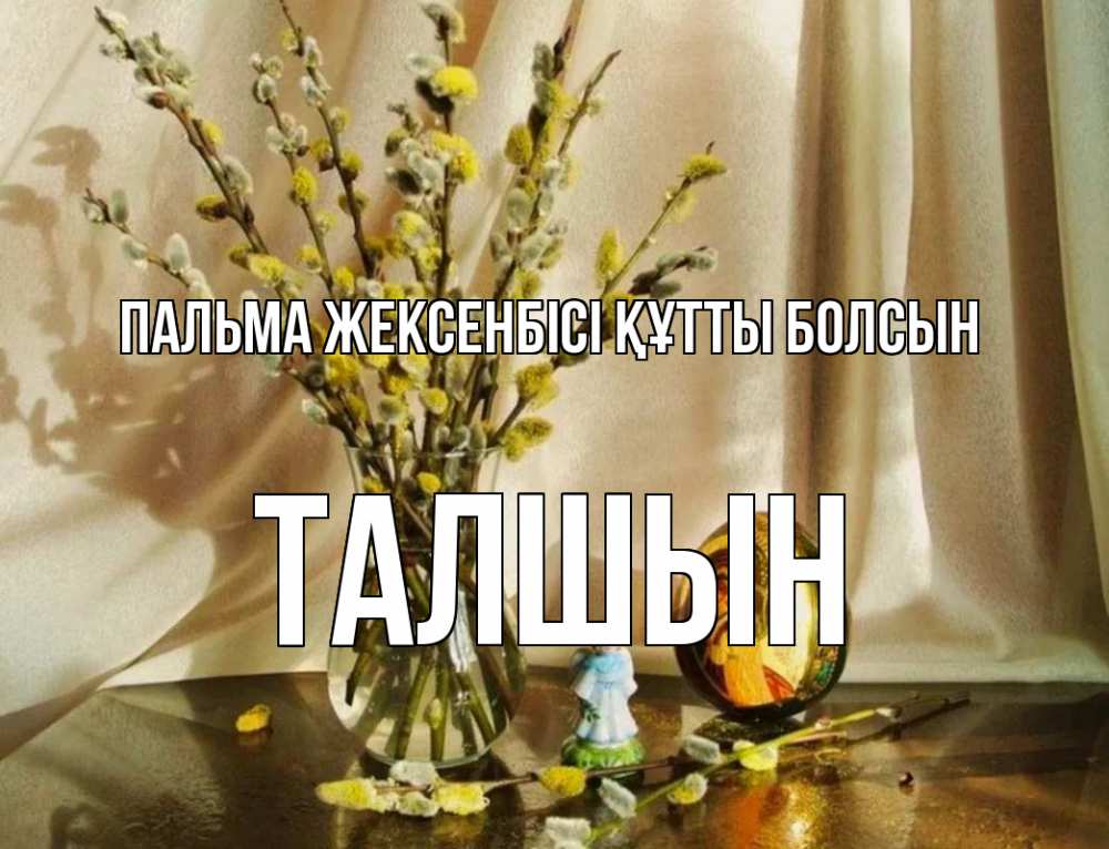 Күн сайын ашық хат с именем, ТАЛШЫН Пальма жексенбісі құтты болсын верба 1 Онлайн тегін жүктеп алу тілектері бар керемет карта 