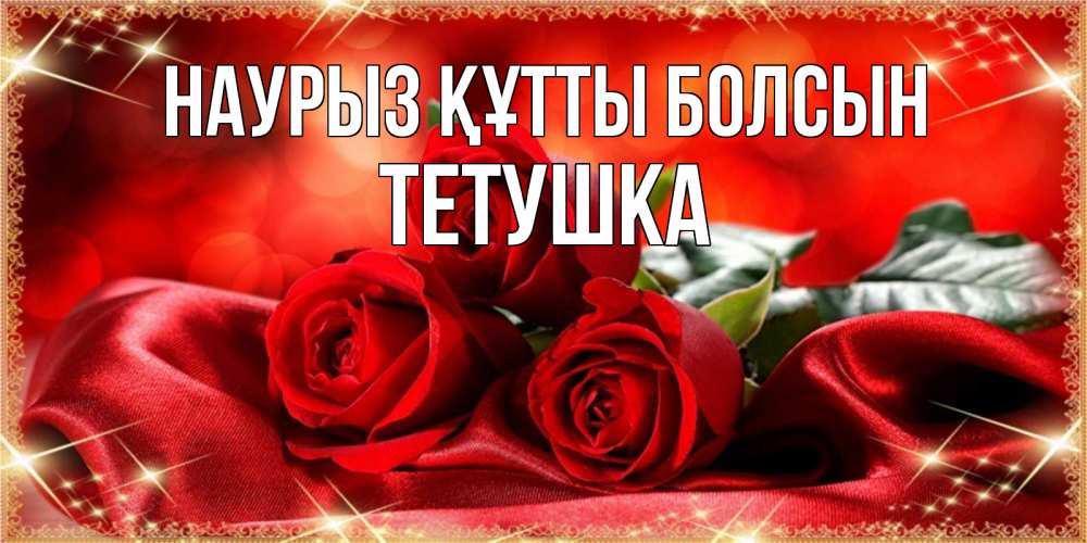 Күн сайын ашық хат с именем, Тетушка Наурыз құтты болсын открытка красного цвета с розами на наурыз Онлайн тегін жүктеп алу тілектері бар керемет карта 