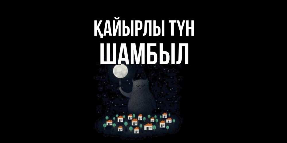Күн сайын ашық хат с именем, ШАМБЫЛ Қайырлы түн кот,луна, ночь, звезды Онлайн тегін жүктеп алу тілектері бар керемет карта 