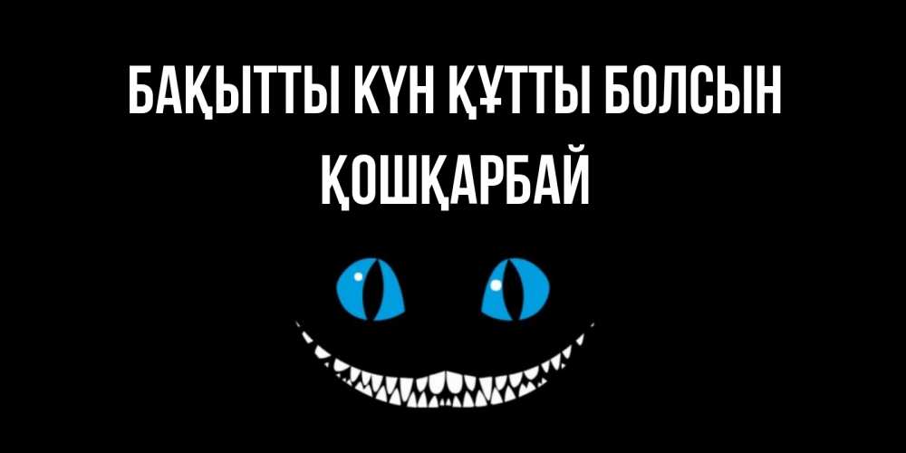 Күн сайын ашық хат с именем, ҚОШҚАРБАЙ Бақытты күн құтты болсын кот улыбается Онлайн тегін жүктеп алу тілектері бар керемет карта 