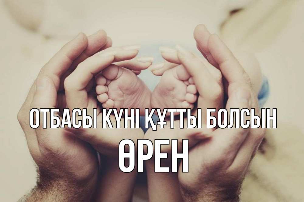 Күн сайын ашық хат с именем, ӨРЕН отбасы күні құтты болсын Семья, малыш, руки Онлайн тегін жүктеп алу тілектері бар керемет карта 