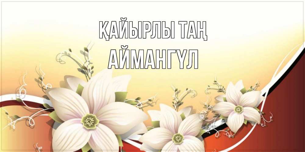 Күн сайын ашық хат с именем, Аймангүл Қайырлы таң пожелания доброго утра Онлайн тегін жүктеп алу тілектері бар керемет карта 