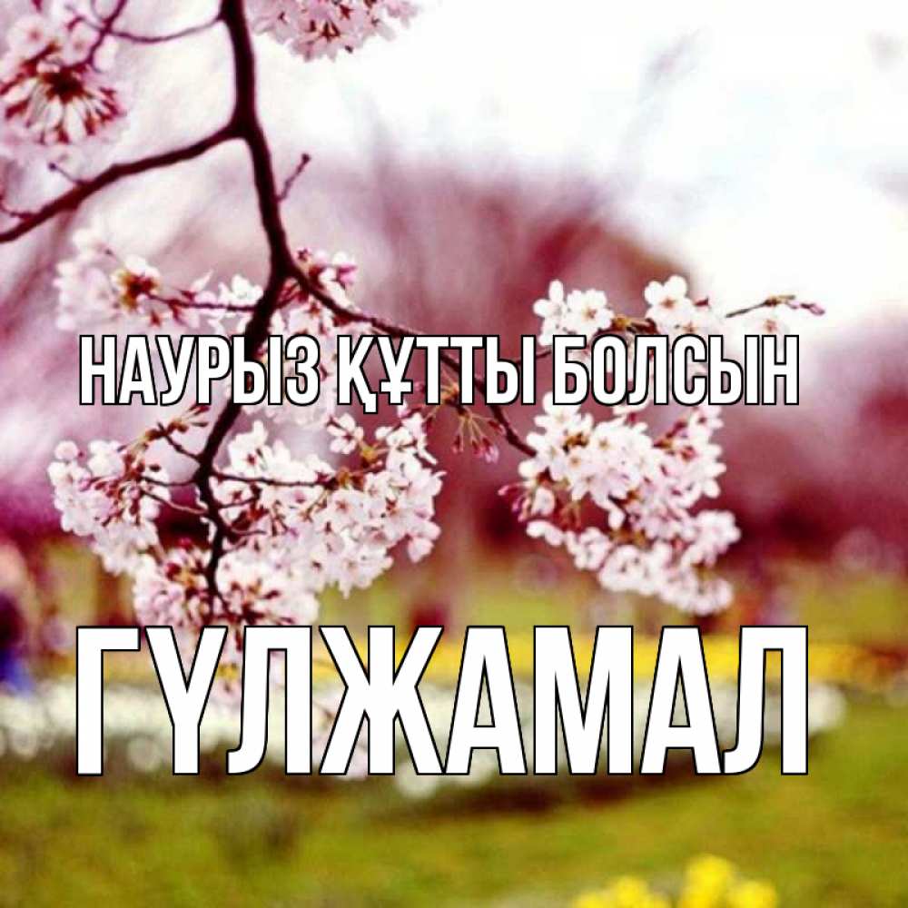 Күн сайын ашық хат с именем, ГҮЛЖАМАЛ Наурыз құтты болсын яблоня Онлайн тегін жүктеп алу тілектері бар керемет карта 