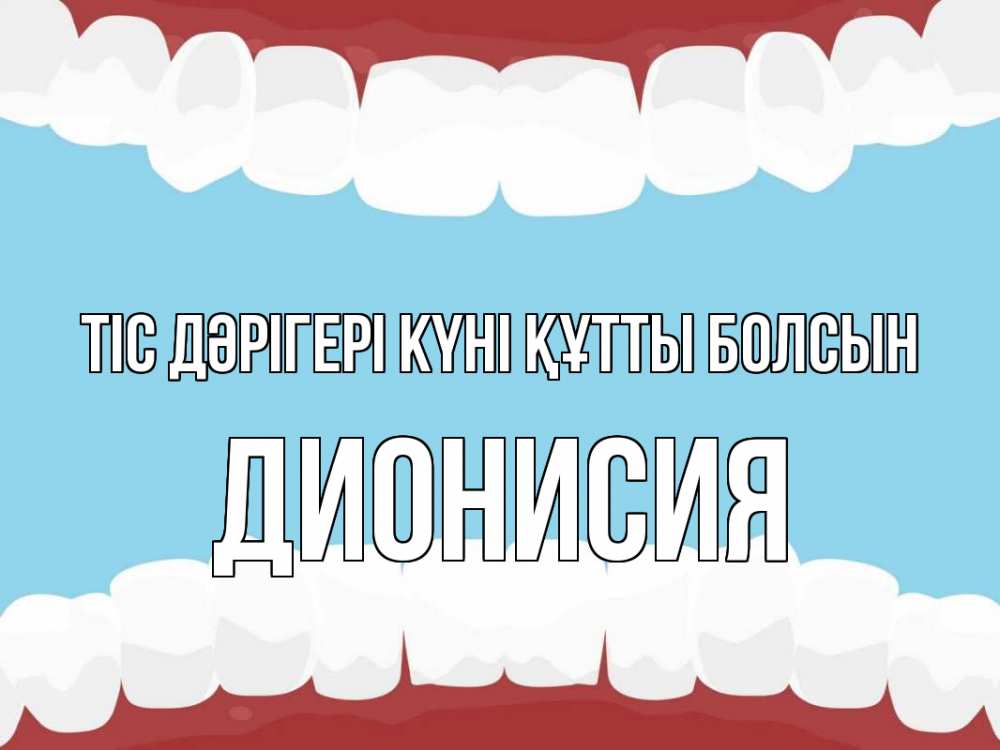 Күн сайын ашық хат с именем, Дионисия Тіс дәрігері күні құтты болсын с днем стоматолога Онлайн тегін жүктеп алу тілектері бар керемет карта 