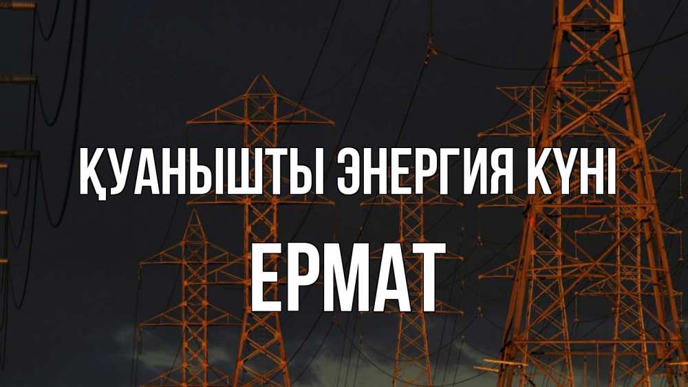 Күн сайын ашық хат с именем, Ермат Қуанышты энергия күні ночь, лэп Онлайн тегін жүктеп алу тілектері бар керемет карта 