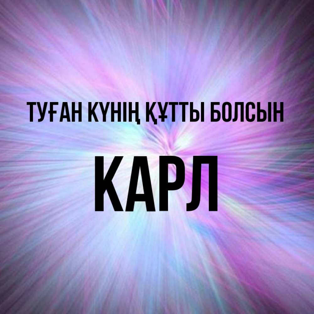 Күн сайын ашық хат с именем, Карл Туған күнің құтты болсын ангельский свет Онлайн тегін жүктеп алу тілектері бар керемет карта 