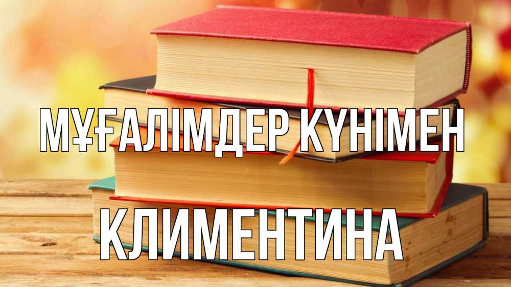 Күн сайын ашық хат с именем, Климентина Мұғалімдер күнімен с днем учителя Онлайн тегін жүктеп алу тілектері бар керемет карта 