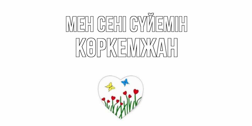 Күн сайын ашық хат с именем, Көркемжан Мен сені сүйемін сердечки, бабочки Онлайн тегін жүктеп алу тілектері бар керемет карта 