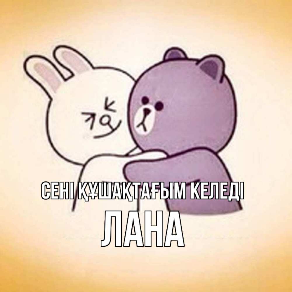 Күн сайын ашық хат с именем, Лана сені құшақтағым келеді обнимашки Онлайн тегін жүктеп алу тілектері бар керемет карта 