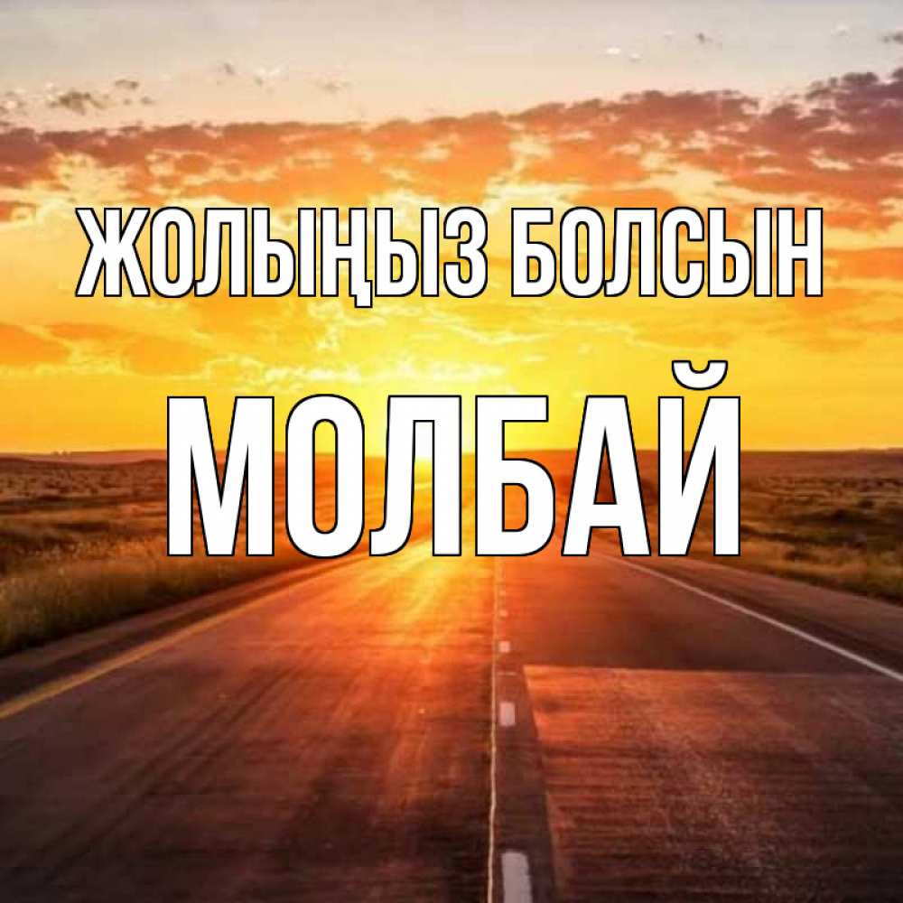 Күн сайын ашық хат с именем, МОЛБАЙ Жолыңыз болсын солнечный свет, закат Онлайн тегін жүктеп алу тілектері бар керемет карта 