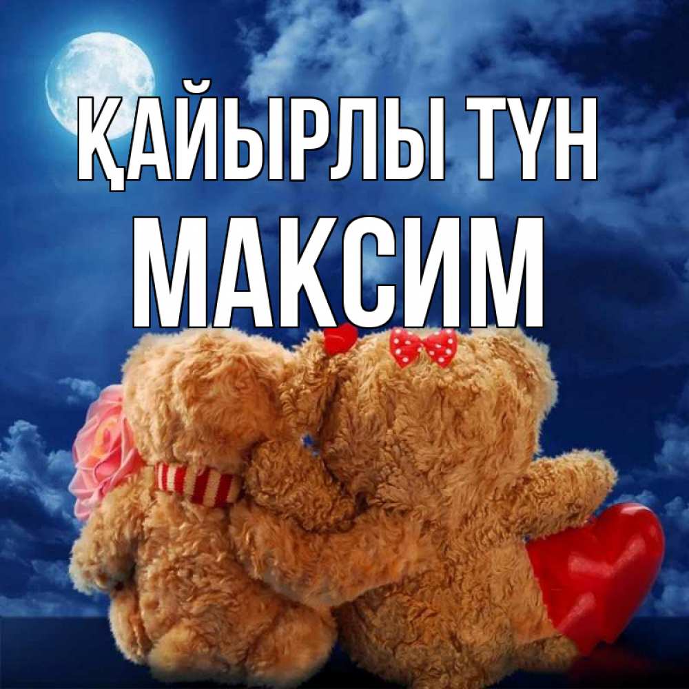 Күн сайын ашық хат с именем, Максим Қайырлы түн плюшевые Онлайн тегін жүктеп алу тілектері бар керемет карта 