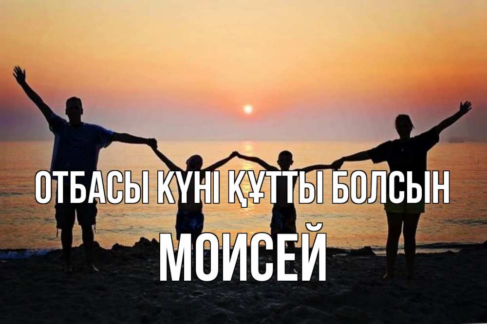 Күн сайын ашық хат с именем, Моисей отбасы күні құтты болсын мама, папа, дети, дочка,сын, море, пляж, закат Онлайн тегін жүктеп алу тілектері бар керемет карта 