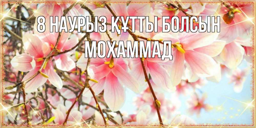 Күн сайын ашық хат с именем, Мохаммад 8 наурыз құтты болсын цветы деревьев на 8 марта Онлайн тегін жүктеп алу тілектері бар керемет карта 