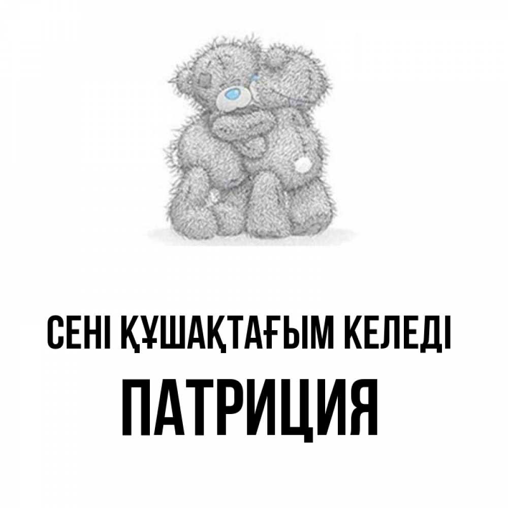 Күн сайын ашық хат с именем, Патриция сені құшақтағым келеді два теддика Онлайн тегін жүктеп алу тілектері бар керемет карта 