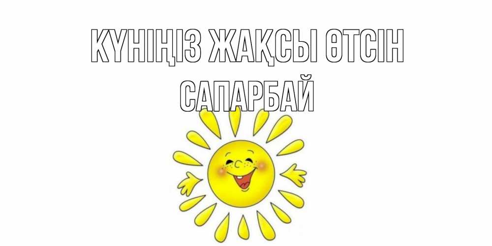 Күн сайын ашық хат с именем, САПАРБАЙ Күніңіз жақсы өтсін открытка на каждый день Онлайн тегін жүктеп алу тілектері бар керемет карта 