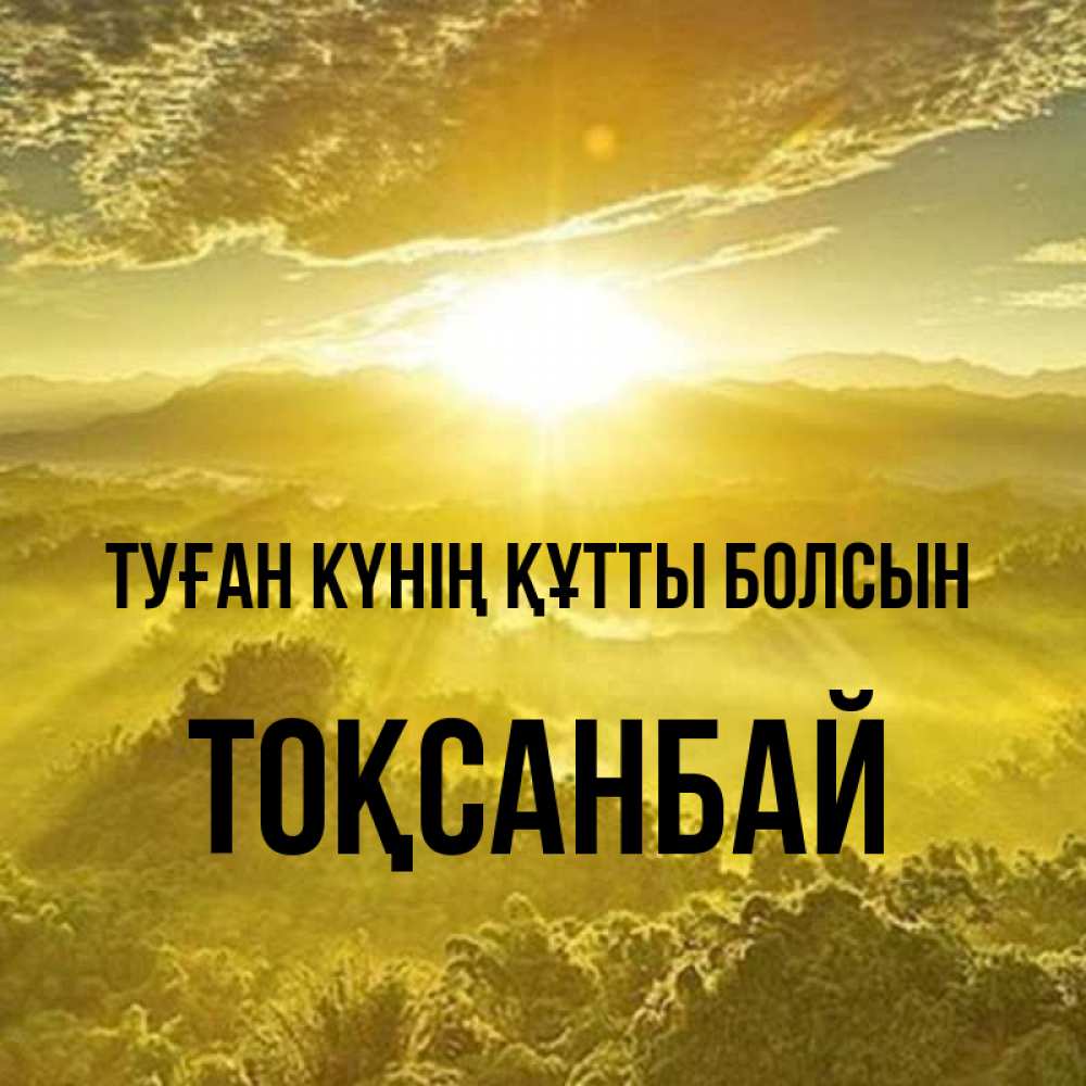 Күн сайын ашық хат с именем, ТОҚСАНБАЙ Туған күнің құтты болсын леса и небо в желтом Онлайн тегін жүктеп алу тілектері бар керемет карта 