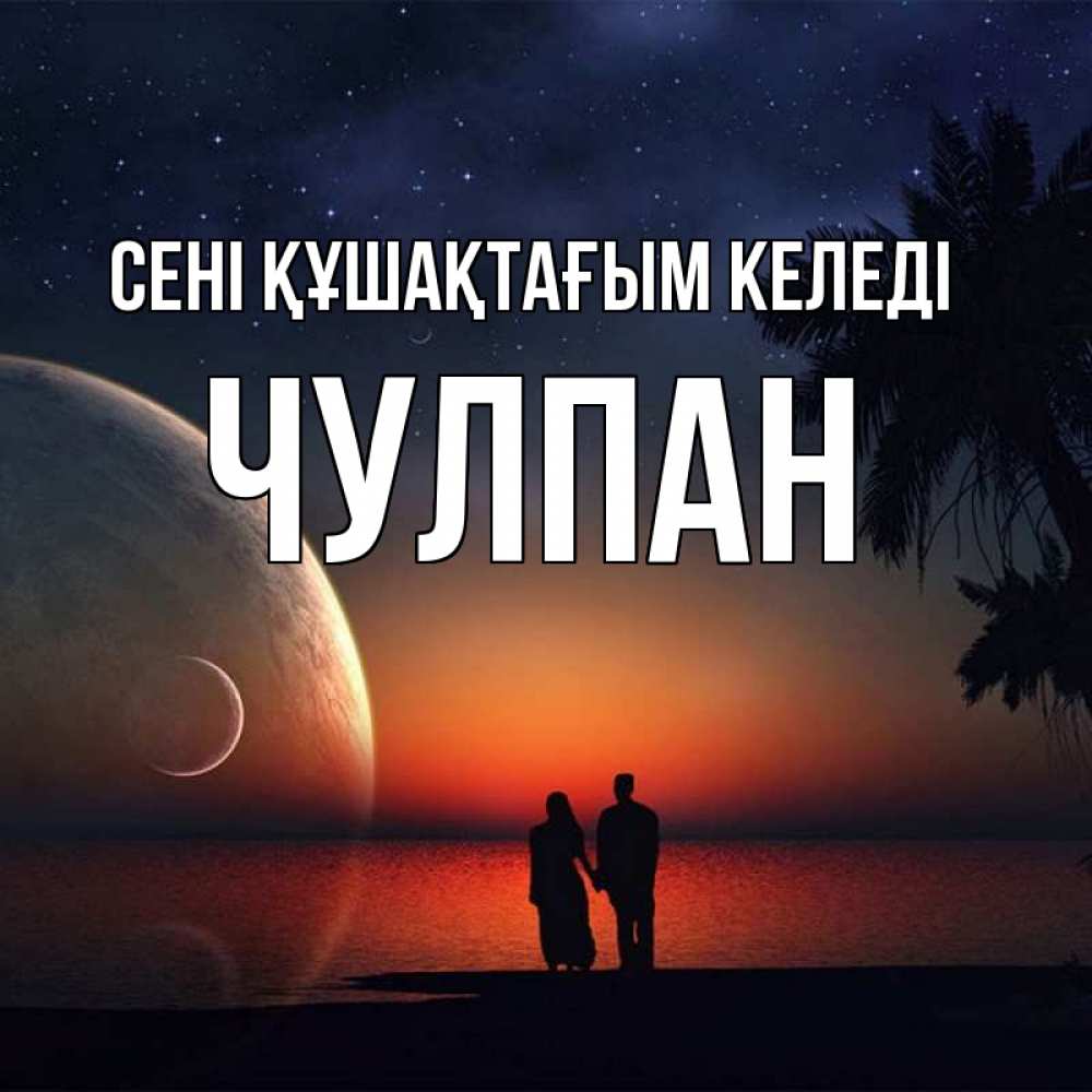 Күн сайын ашық хат с именем, Чулпан сені құшақтағым келеді восход спутников Онлайн тегін жүктеп алу тілектері бар керемет карта 