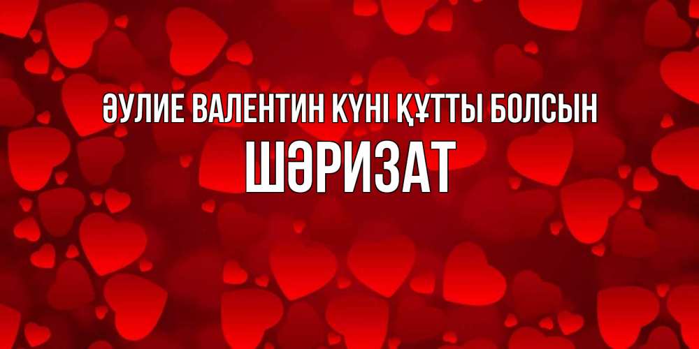 Күн сайын ашық хат с именем, ШӘРИЗАТ Әулие Валентин күні құтты болсын новые бесплатные открытки на 14 февраля, день всех влюбленных Онлайн тегін жүктеп алу тілектері бар керемет карта 