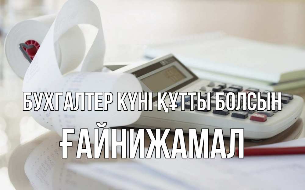 Күн сайын ашық хат с именем, ҒАЙНИЖАМАЛ бухгалтер күні құтты болсын калькулятор Онлайн тегін жүктеп алу тілектері бар керемет карта 