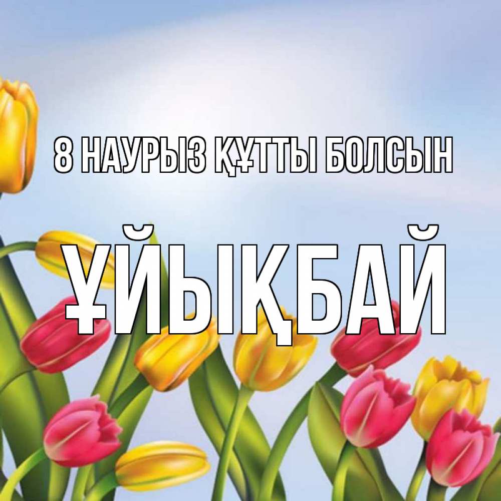 Күн сайын ашық хат с именем, ҰЙЫҚБАЙ 8 наурыз құтты болсын международный женский день Онлайн тегін жүктеп алу тілектері бар керемет карта 