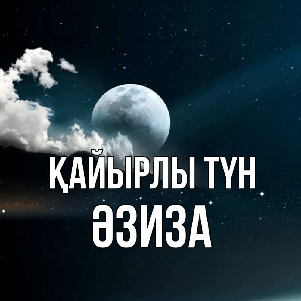 Күн сайын ашық хат с именем, ӘЗИЗА Қайырлы түн облака в лунном свете Онлайн тегін жүктеп алу тілектері бар керемет карта 