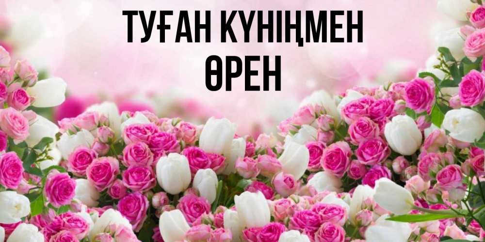 Күн сайын ашық хат с именем, ӨРЕН Туған күніңмен открытка с разными розами Онлайн тегін жүктеп алу тілектері бар керемет карта 