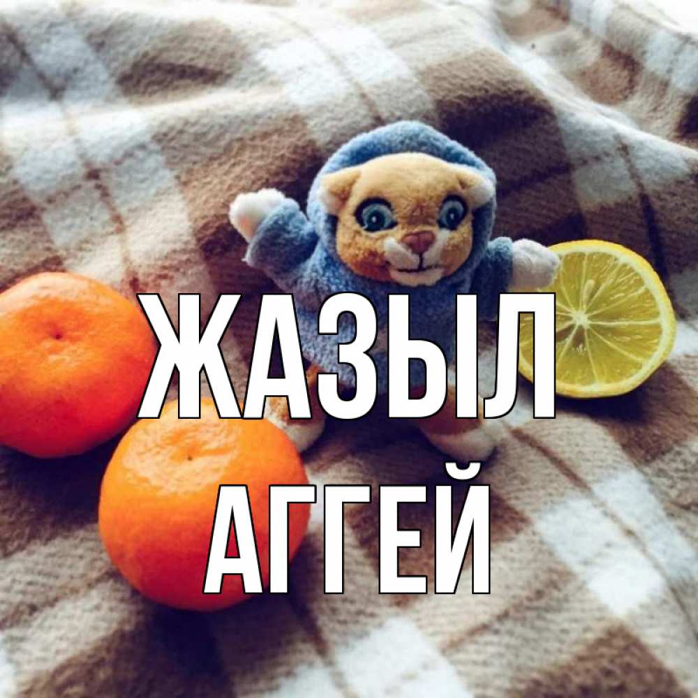 Күн сайын ашық хат с именем, Аггей Жазыл вот тебе апельсинка и лимон Онлайн тегін жүктеп алу тілектері бар керемет карта 