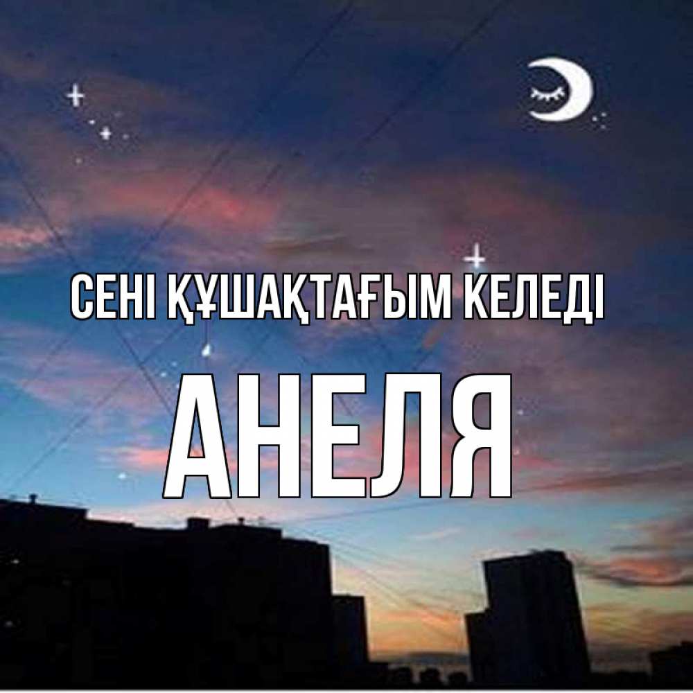 Күн сайын ашық хат с именем, Анеля сені құшақтағым келеді звездное небо Онлайн тегін жүктеп алу тілектері бар керемет карта 