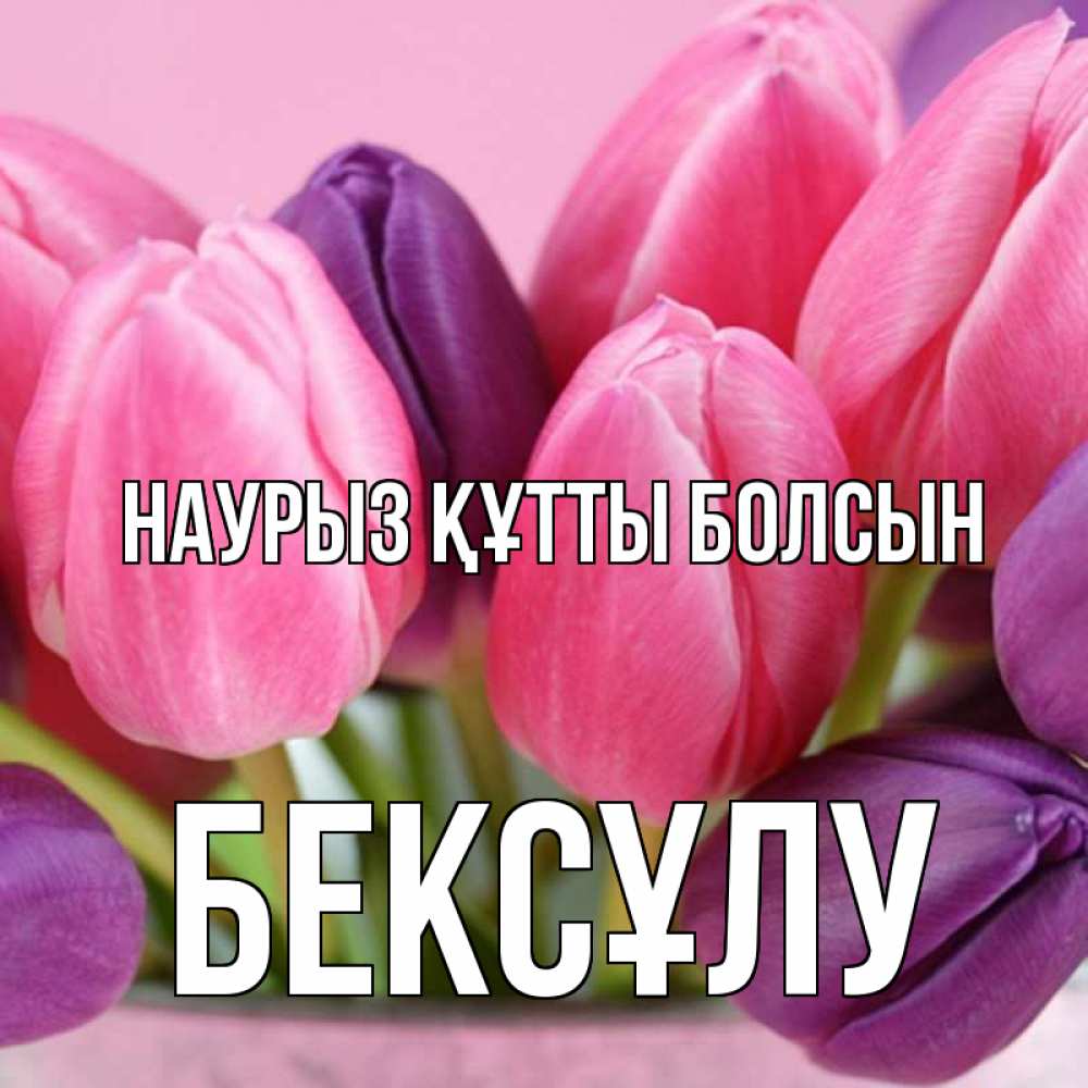 Күн сайын ашық хат с именем, БЕКСҰЛУ Наурыз құтты болсын маме 1 Онлайн тегін жүктеп алу тілектері бар керемет карта 